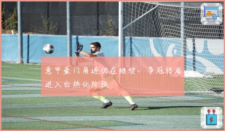 意甲豪门角逐仍在继续，争冠格局进入白热化阶段