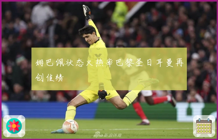 姆巴佩状态火热率巴黎圣日耳曼再创佳绩