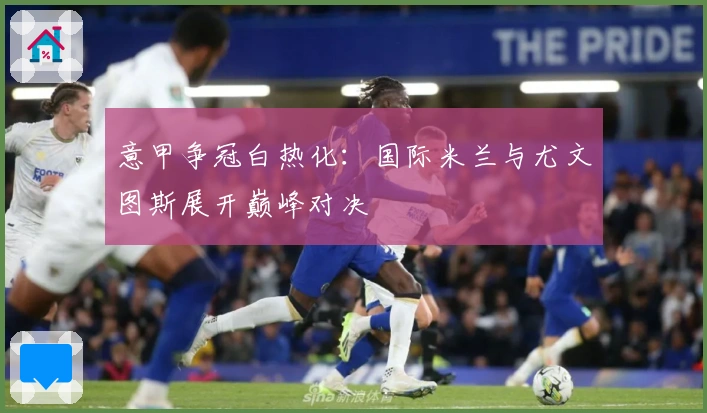 意甲争冠白热化：国际米兰与尤文图斯展开巅峰对决