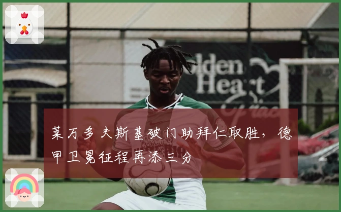 莱万多夫斯基破门助拜仁取胜，德甲卫冕征程再添三分