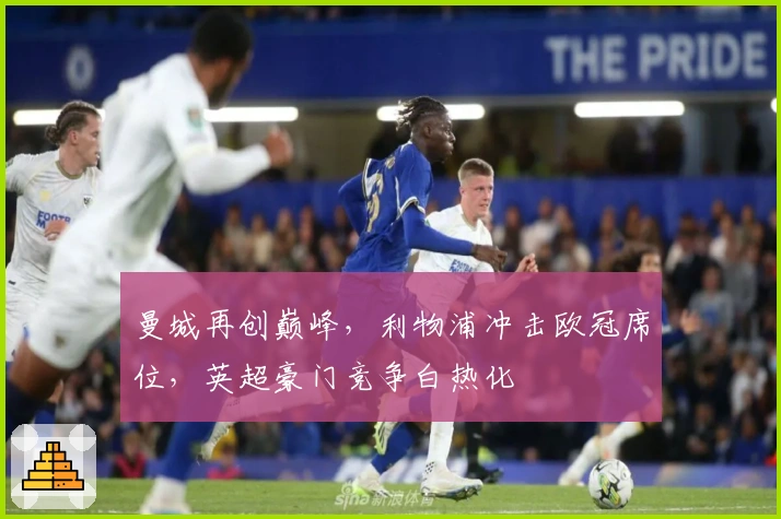 曼城再创巅峰，利物浦冲击欧冠席位，英超豪门竞争白热化