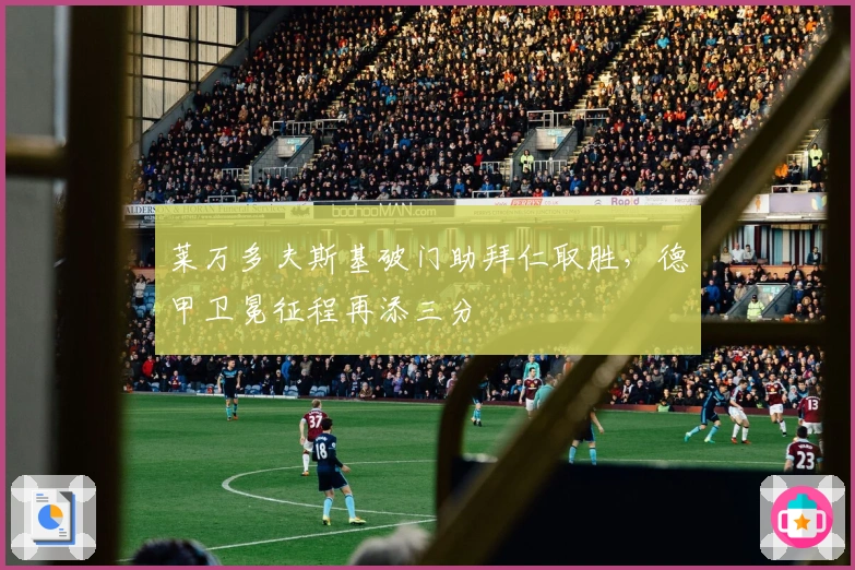 莱万多夫斯基破门助拜仁取胜，德甲卫冕征程再添三分