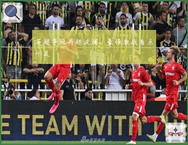 英超争冠再起波澜，豪强激战看点十足