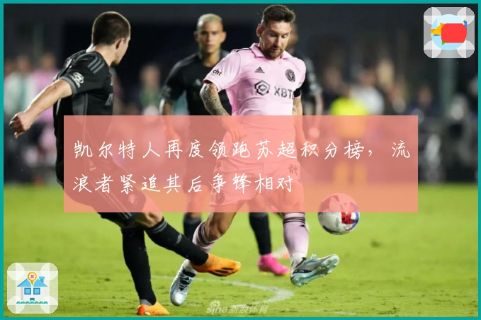 凯尔特人再度领跑苏超积分榜，流浪者紧追其后争锋相对