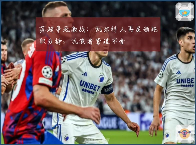 苏超争冠激战：凯尔特人再度领跑积分榜，流浪者紧追不舍