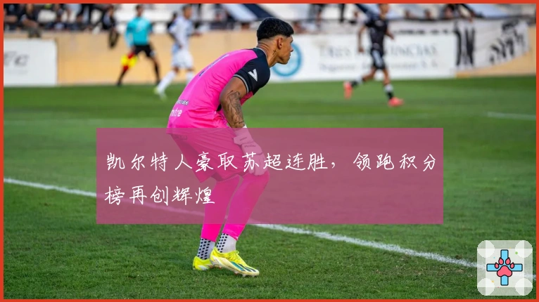 凯尔特人豪取苏超连胜，领跑积分榜再创辉煌