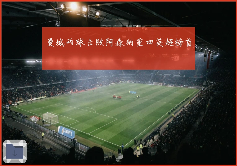 曼城两球击败阿森纳重回英超榜首