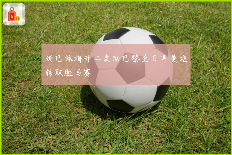 姆巴佩梅开二度助巴黎圣日耳曼逆转取胜马赛